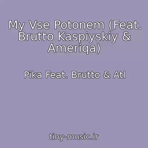 کاور آهنگ My Vse Potonem (Feat. Brutto Kaspiyskiy & Ameriqa) از Pika Feat. Brutto & Atl