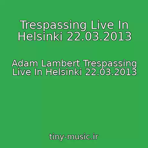 کاور آهنگ Trespassing Live In Helsinki 22.03.2013 از Adam Lambert Trespassing Live In Helsinki 22.03.2013