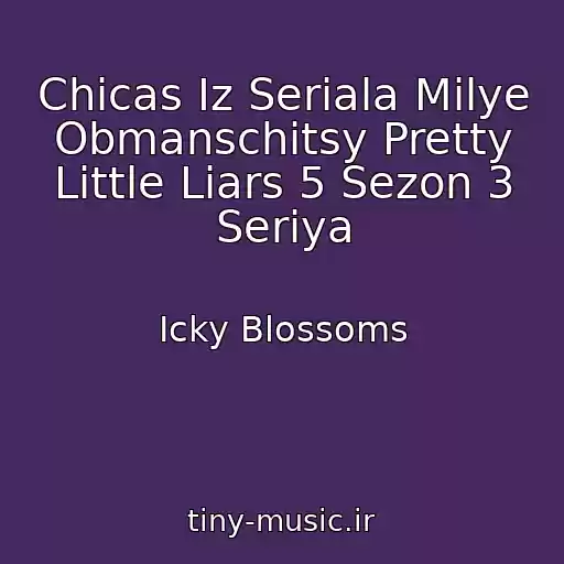 کاور آهنگ Chicas Iz Seriala Milye Obmanschitsy Pretty Little Liars 5 Sezon 3 Seriya از Icky Blossoms