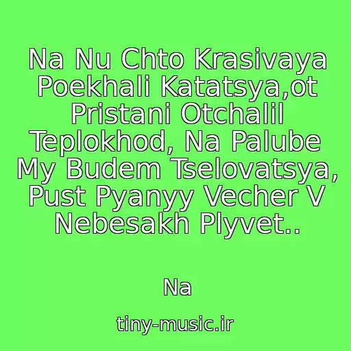 کاور آهنگ Na Nu Chto Krasivaya Poekhali Katatsya,ot Pristani Otchalil Teplokhod, Na Palube My Budem Tselovatsya, Pust Pyanyy Vecher V Nebesakh Plyvet.. از Na