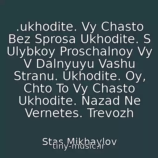 کاور آهنگ .ukhodite. Vy Chasto Bez Sprosa Ukhodite. S Ulybkoy Proschalnoy Vy V Dalnyuyu Vashu Stranu. Ukhodite. Oy, Chto To Vy Chasto Ukhodite. Nazad Ne Vernetes. Trevozh از Stas Mikhaylov