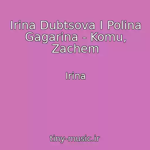 کاور آهنگ Irina Dubtsova I Polina Gagarina - Komu, Zachem از Irina