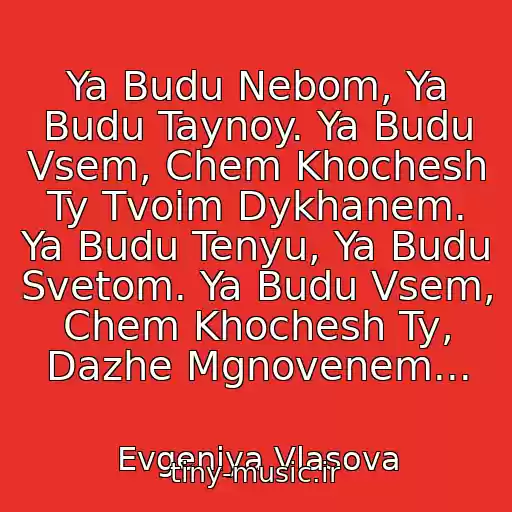 کاور آهنگ Ya Budu Nebom, Ya Budu Taynoy. Ya Budu Vsem, Chem Khochesh Ty Tvoim Dykhanem. Ya Budu Tenyu, Ya Budu Svetom. Ya Budu Vsem, Chem Khochesh Ty, Dazhe Mgnovenem... از Evgeniya Vlasova