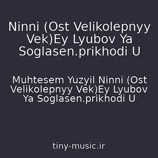 کاور آهنگ Ninni (Ost Velikolepnyy Vek)Ey Lyubov Ya Soglasen.prikhodi U از Muhtesem Yuzyil Ninni (Ost Velikolepnyy Vek)Ey Lyubov Ya Soglasen.prikhodi U