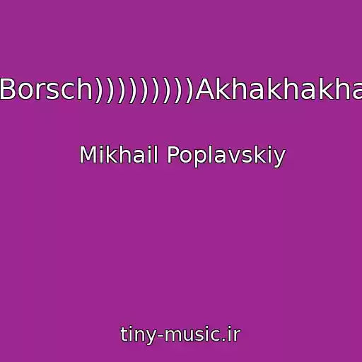 کاور آهنگ Borsch)))))))))Akhakhakha از Mikhail Poplavskiy