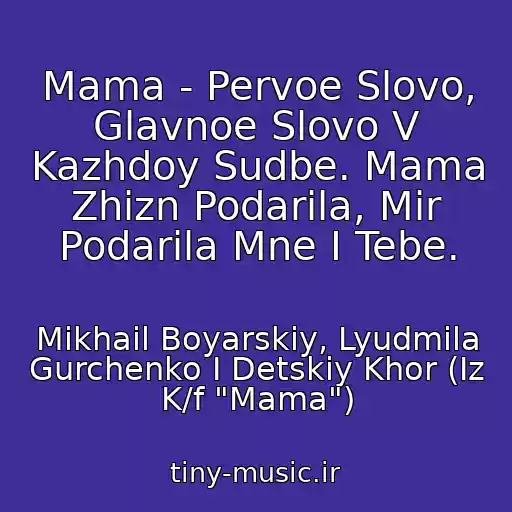 کاور آهنگ Mama - Pervoe Slovo, Glavnoe Slovo V Kazhdoy Sudbe. Mama Zhizn Podarila, Mir Podarila Mne I Tebe. از Mikhail Boyarskiy, Lyudmila Gurchenko I Detskiy Khor (Iz K/f "Mama")