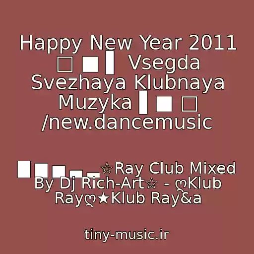 کاور آهنگ Happy New Year 2011 □ ■ ▌ Vsegda Svezhaya Klubnaya Muzyka ▌■ □ /new.dancemusic از ▇ ▆ ▅ ▃ ▂☆Ray Club Mixed By Dj Rich-Art☆ - ღKlub Rayღ★Klub Ray&a