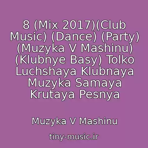 کاور آهنگ 8 (Mix 2017)(Club Music) (Dance) (Party) (Muzyka V Mashinu) (Klubnye Basy) Tolko Luchshaya Klubnaya Muzyka Samaya Krutaya Pesnya از Muzyka V Mashinu