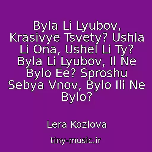 کاور آهنگ Byla Li Lyubov, Krasivye Tsvety? Ushla Li Ona, Ushel Li Ty? Byla Li Lyubov, Il Ne Bylo Ee? Sproshu Sebya Vnov, Bylo Ili Ne Bylo? از Lera Kozlova
