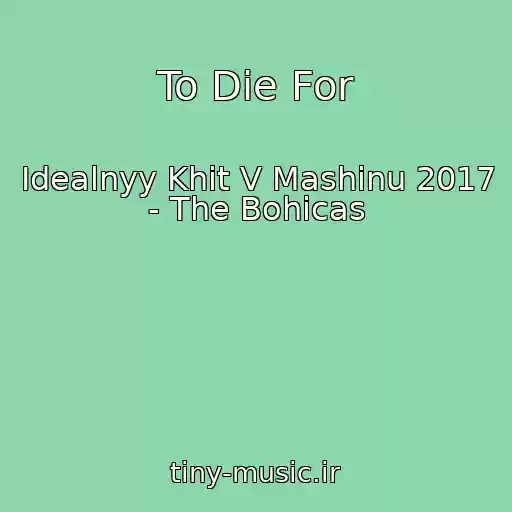 کاور آهنگ To Die For از Idealnyy Khit V Mashinu 2017 - The Bohicas