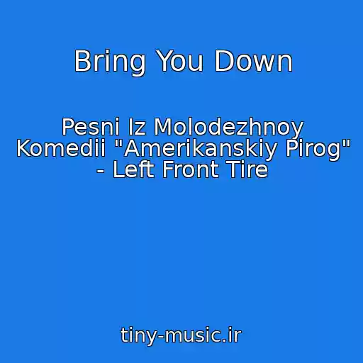 کاور آهنگ Bring You Down از Pesni Iz Molodezhnoy Komedii "Amerikanskiy Pirog" - Left Front Tire