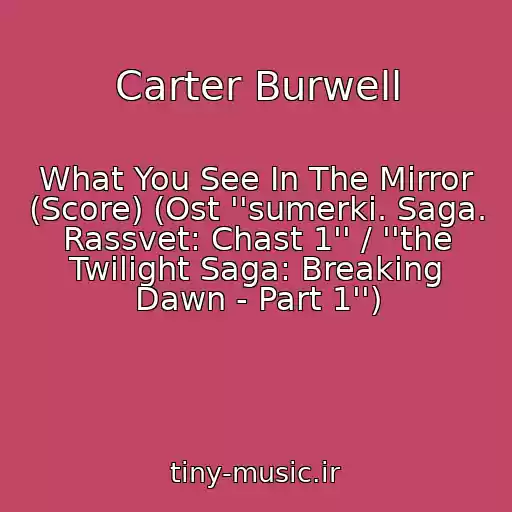 کاور آهنگ Carter Burwell از What You See In The Mirror (Score) (Ost ''sumerki. Saga. Rassvet: Chast 1'' / ''the Twilight Saga: Breaking Dawn - Part 1'')