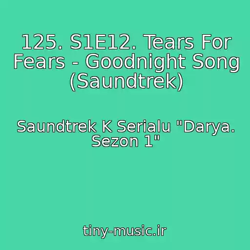 کاور آهنگ 125. S1E12. Tears For Fears - Goodnight Song (Saundtrek) از Saundtrek K Serialu "Darya. Sezon 1"