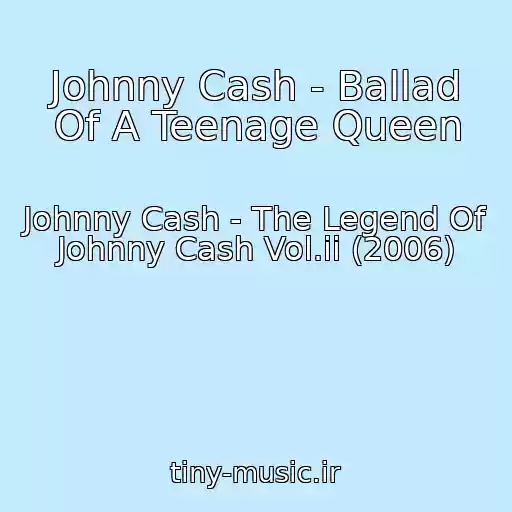 کاور آهنگ Johnny Cash - Ballad Of A Teenage Queen از Johnny Cash - The Legend Of Johnny Cash Vol.ii (2006)
