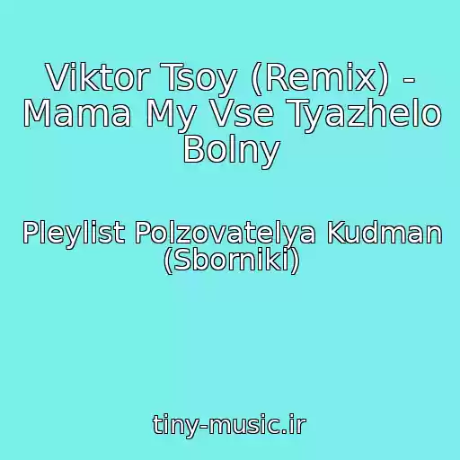 کاور آهنگ Viktor Tsoy (Remix) - Mama My Vse Tyazhelo Bolny از Pleylist Polzovatelya Kudman (Sborniki)