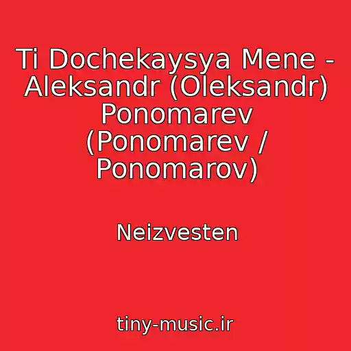 کاور آهنگ Ti Dochekaysya Mene - Aleksandr (Oleksandr) Ponomarev (Ponomarev / Ponomarov) از Neizvesten