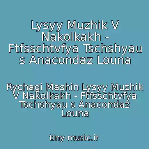 کاور آهنگ Lysyy Muzhik V Nakolkakh - Ftfsschtvfya Tschshyau s Anacondaz Louna از Rychagi Mashin Lysyy Muzhik V Nakolkakh - Ftfsschtvfya Tschshyau s Anacondaz Louna
