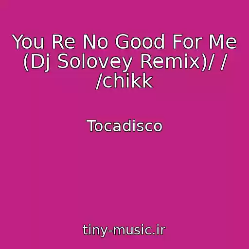 کاور آهنگ You Re No Good For Me (Dj Solovey Remix)/ / /chikk از Tocadisco