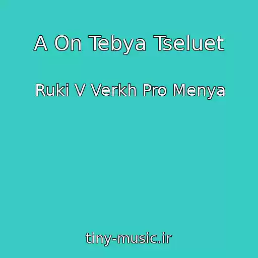 کاور آهنگ A On Tebya Tseluet از Ruki V Verkh Pro Menya