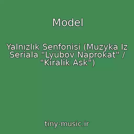کاور آهنگ Model از Yalnızlık Senfonisi (Muzyka Iz Seriala "Lyubov Naprokat" / "Kiralik Ask")