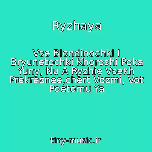 کاور آهنگ Ryzhaya از Vse Blondinochki I Bryunetochki Khoroshi Poka Yuny, Nu A Ryzhie Vsekh Prekrasnee,chert Vozmi, Vot Poetomu Ya
