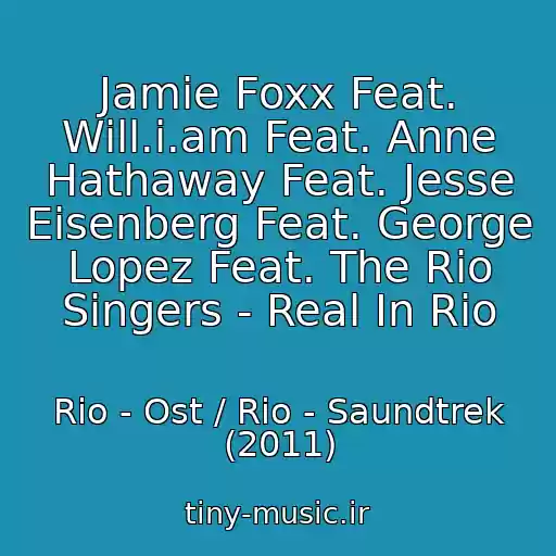 کاور آهنگ Jamie Foxx Feat. Will.i.am Feat. Anne Hathaway Feat. Jesse Eisenberg Feat. George Lopez Feat. The Rio Singers - Real In Rio از Rio - Ost / Rio - Saundtrek (2011)