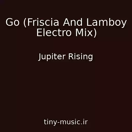 کاور آهنگ Go (Friscia And Lamboy Electro Mix) از Jupiter Rising