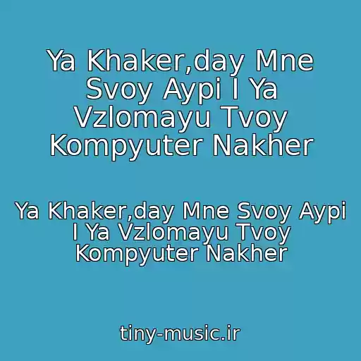 کاور آهنگ Ya Khaker,day Mne Svoy Aypi I Ya Vzlomayu Tvoy Kompyuter Nakher از Ya Khaker,day Mne Svoy Aypi I Ya Vzlomayu Tvoy Kompyuter Nakher