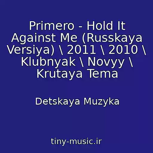 کاور آهنگ Primero - Hold It Against Me (Russkaya Versiya) \ 2011 \ 2010 \ Klubnyak \ Novyy \ Krutaya Tema از Detskaya Muzyka