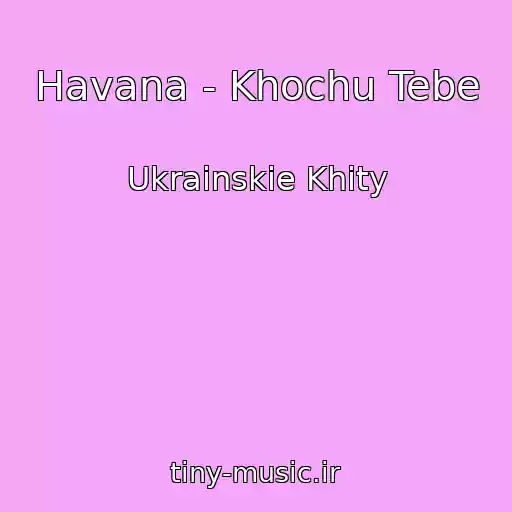 کاور آهنگ Havana - Khochu Tebe از Ukrainskie Khity