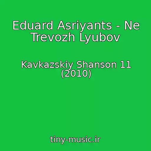 کاور آهنگ Eduard Asriyants - Ne Trevozh Lyubov از Kavkazskiy Shanson 11 (2010)