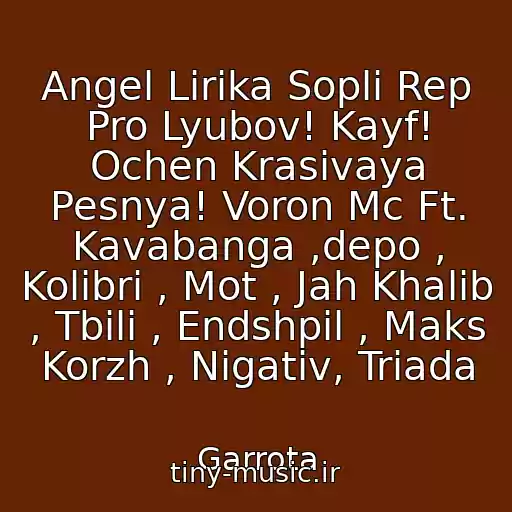 کاور آهنگ Angel Lirika Sopli Rep Pro Lyubov! Kayf! Ochen Krasivaya Pesnya! Voron Mc Ft. Kavabanga ,depo , Kolibri , Mot , Jah Khalib , Tbili , Endshpil , Maks Korzh , Nigativ, Triada از Garrota