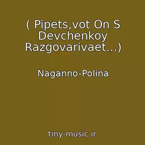 کاور آهنگ ( Pipets,vot On S Devchenkoy Razgovarivaet...) از Naganno-Polina