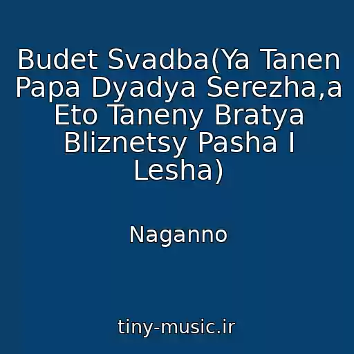 کاور آهنگ Budet Svadba(Ya Tanen Papa Dyadya Serezha,a Eto Taneny Bratya Bliznetsy Pasha I Lesha) از Naganno