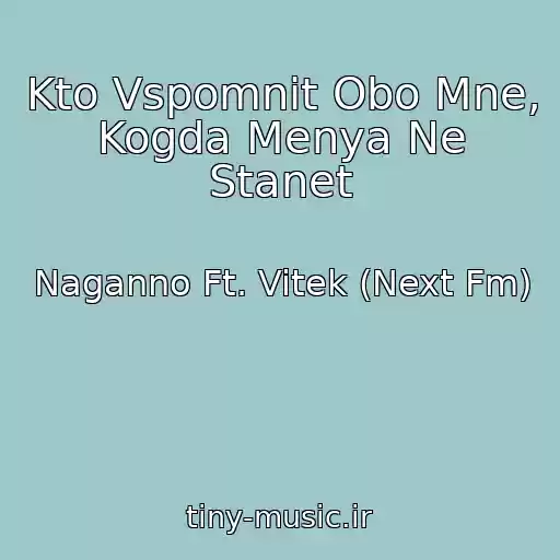 کاور آهنگ Kto Vspomnit Obo Mne, Kogda Menya Ne Stanet از Naganno Ft. Vitek (Next Fm)