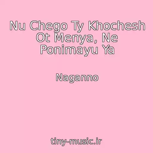 کاور آهنگ Nu Chego Ty Khochesh Ot Menya, Ne Ponimayu Ya از Naganno