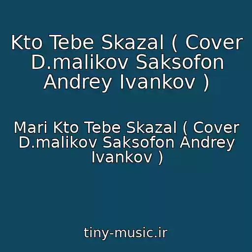 کاور آهنگ Kto Tebe Skazal ( Cover D.malikov Saksofon Andrey Ivankov ) از Mari Kto Tebe Skazal ( Cover D.malikov Saksofon Andrey Ivankov )