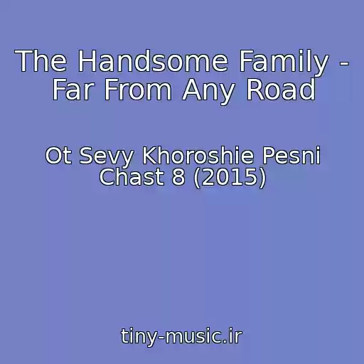 کاور آهنگ The Handsome Family - Far From Any Road از Ot Sevy Khoroshie Pesni Chast 8 (2015)