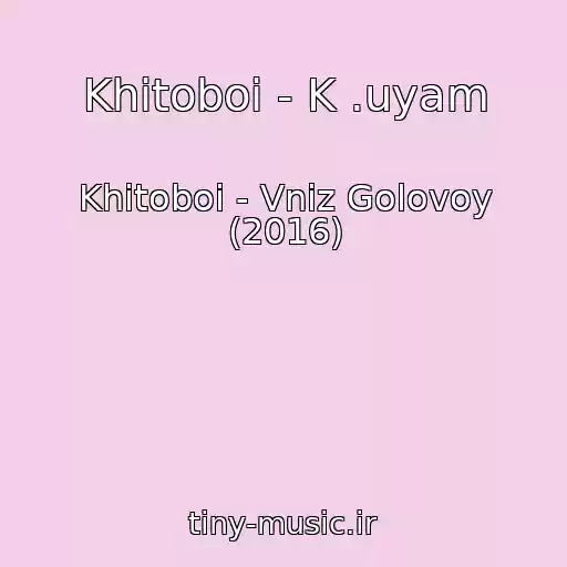 کاور آهنگ Khitoboi - K .uyam از Khitoboi - Vniz Golovoy (2016)