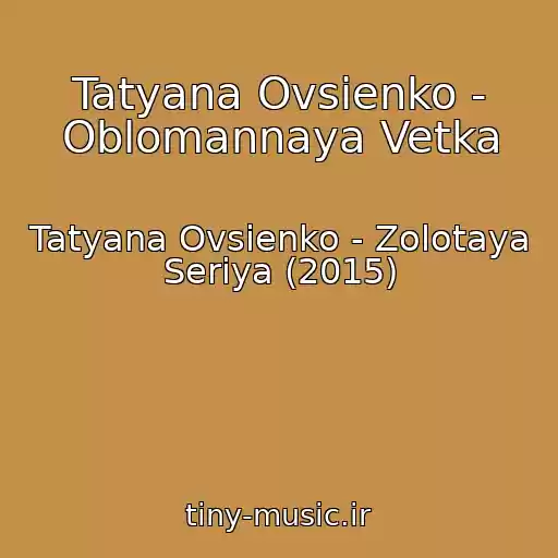 کاور آهنگ Tatyana Ovsienko - Oblomannaya Vetka از Tatyana Ovsienko - Zolotaya Seriya (2015)