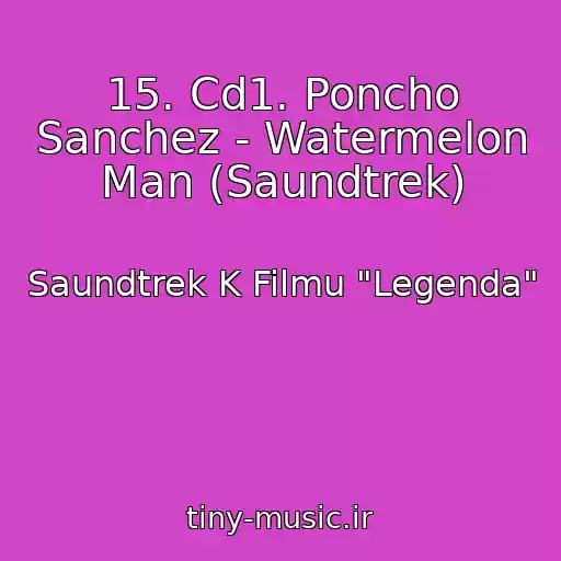 کاور آهنگ 15. Cd1. Poncho Sanchez - Watermelon Man (Saundtrek) از Saundtrek K Filmu "Legenda"