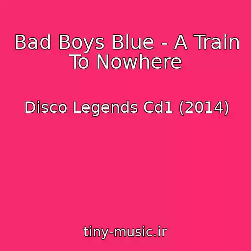 کاور آهنگ Bad Boys Blue - A Train To Nowhere از Disco Legends Cd1 (2014)
