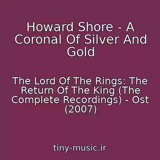 کاور آهنگ Howard Shore - A Coronal Of Silver And Gold از The Lord Of The Rings: The Return Of The King (The Complete Recordings) - Ost (2007)
