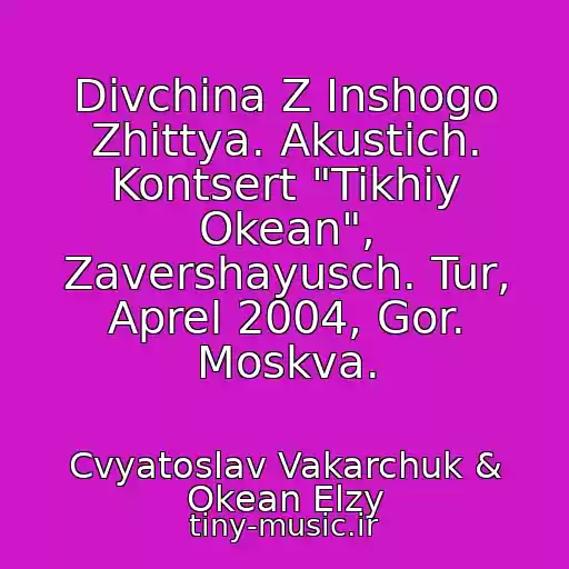 کاور آهنگ Divchina Z Inshogo Zhittya. Akustich. Kontsert "Tikhiy Okean", Zavershayusch. Tur, Aprel 2004, Gor. Moskva. از Cvyatoslav Vakarchuk & Okean Elzy
