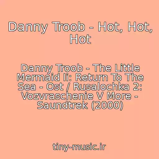 کاور آهنگ Danny Troob - Hot, Hot, Hot از Danny Troob - The Little Mermaid Ii: Return To The Sea - Ost / Rusalochka 2: Vozvraschenie V More - Saundtrek (2000)