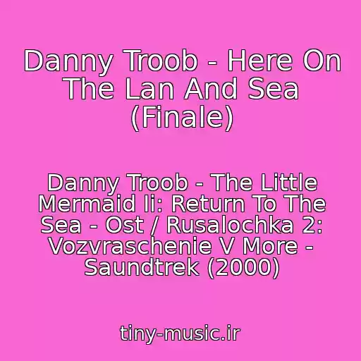 کاور آهنگ Danny Troob - Here On The Lan And Sea (Finale) از Danny Troob - The Little Mermaid Ii: Return To The Sea - Ost / Rusalochka 2: Vozvraschenie V More - Saundtrek (2000)