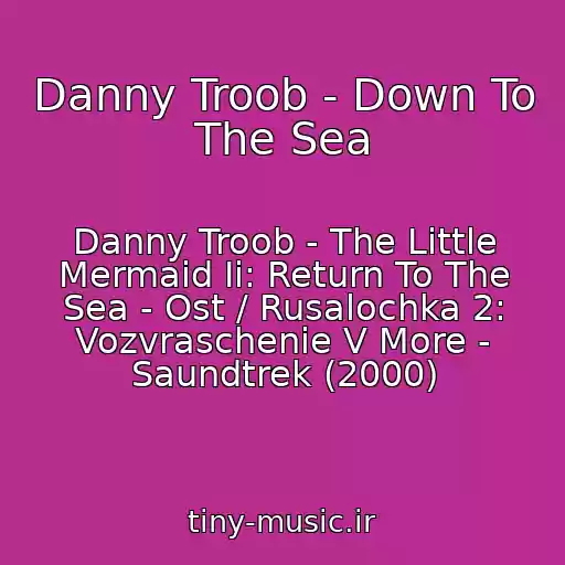 کاور آهنگ Danny Troob - Down To The Sea از Danny Troob - The Little Mermaid Ii: Return To The Sea - Ost / Rusalochka 2: Vozvraschenie V More - Saundtrek (2000)