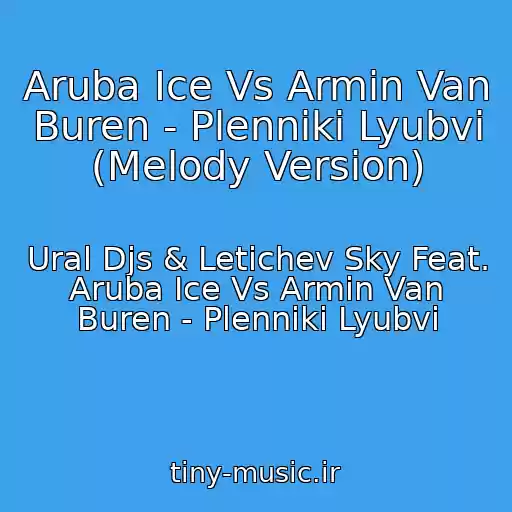 کاور آهنگ Aruba Ice Vs Armin Van Buren - Plenniki Lyubvi (Melody Version) از Ural Djs & Letichev Sky Feat. Aruba Ice Vs Armin Van Buren - Plenniki Lyubvi