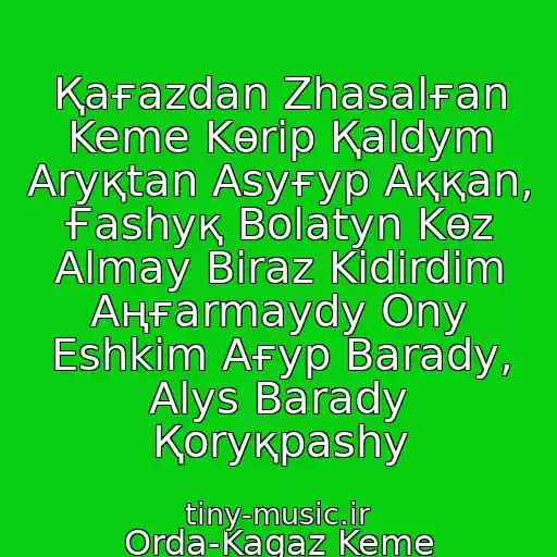 کاور آهنگ Қaғazdan Zhasalғan Keme Kөrіp Қaldym Aryқtan Asyғyp Aққan, Ғashyқ Bolatyn Kөz Almay Bіraz Kіdіrdіm Aңғarmaydy Ony Eshkіm Aғyp Barady, Alys Barady Қoryқpashy از Orda-Kagaz Keme