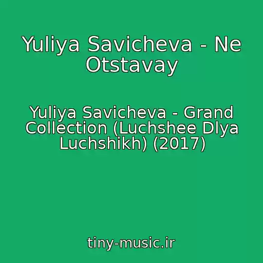 کاور آهنگ Yuliya Savicheva - Ne Otstavay از Yuliya Savicheva - Grand Collection (Luchshee Dlya Luchshikh) (2017)